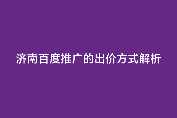 济南百度推广的出价方式解析