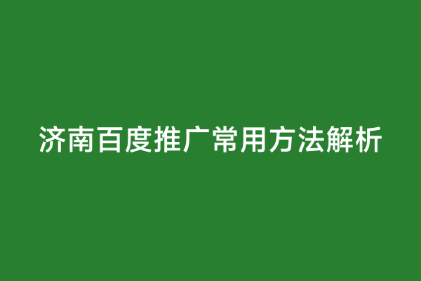 济南百度推广常用方法解析