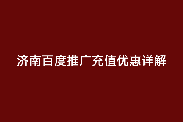 济南百度推广充值优惠详解