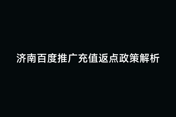 济南百度推广充值返点政策解析