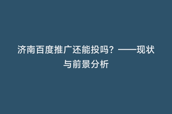 济南百度推广还能投吗？——现状与前景分析