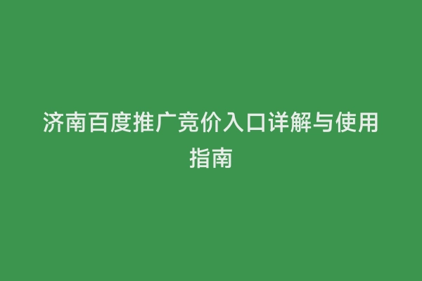 济南百度推广竞价入口详解与使用指南