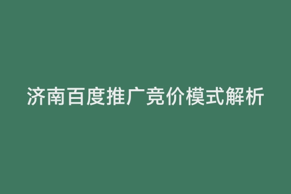 济南百度推广竞价模式解析