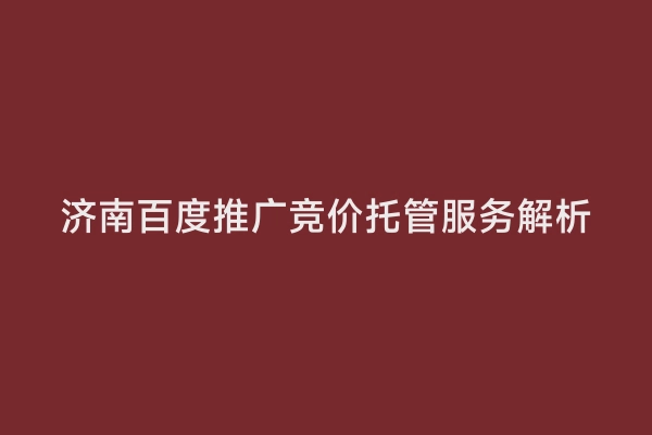 济南百度推广竞价托管服务解析