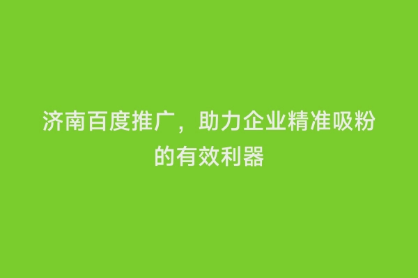 济南百度推广，助力企业精准吸粉的有效利器