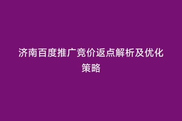 济南百度推广竞价返点解析及优化策略