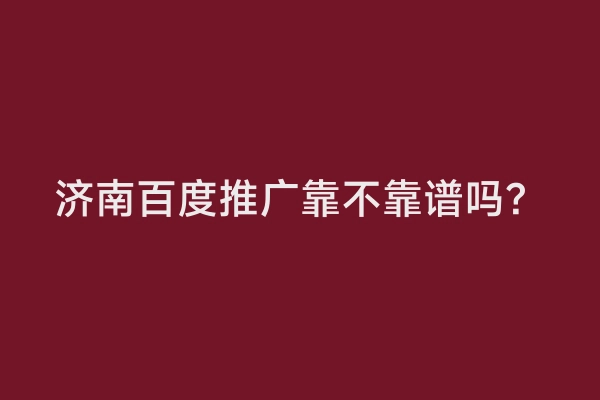 济南百度推广靠不靠谱吗？