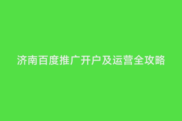 济南百度推广开户及运营全攻略