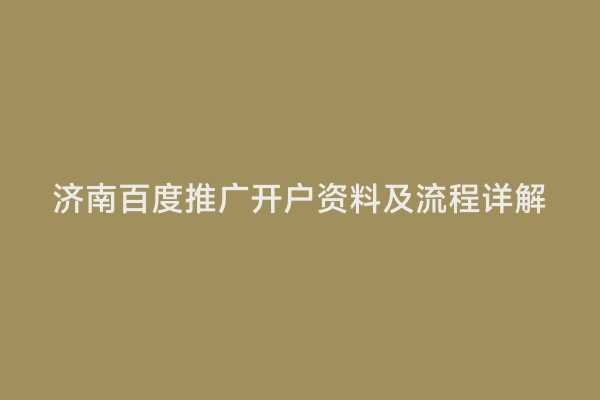济南百度推广开户资料及流程详解