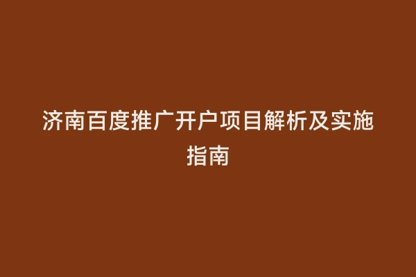 济南百度推广开户项目解析及实施指南