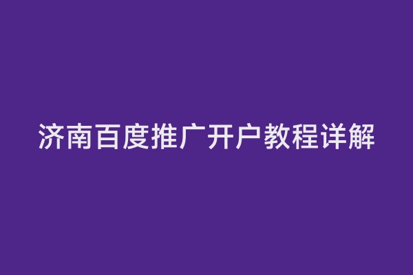 济南百度推广开户教程详解