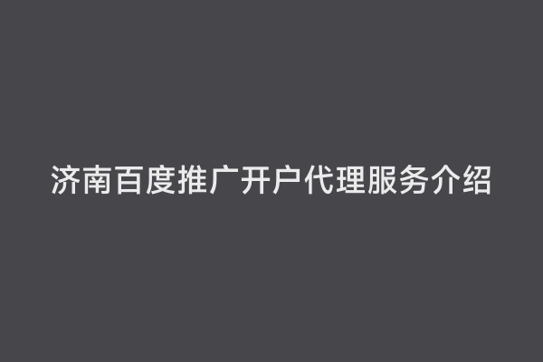 济南百度推广开户代理服务介绍