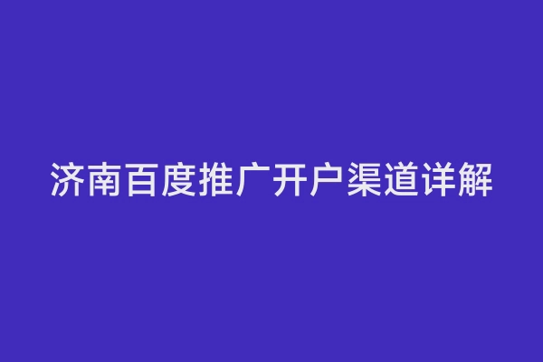 济南百度推广开户渠道详解