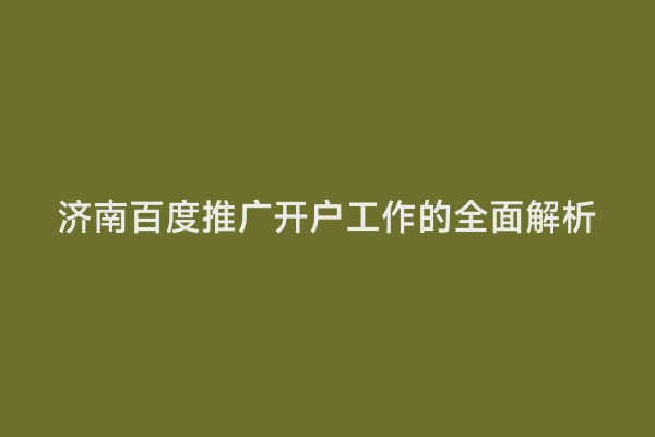 济南百度推广开户工作的全面解析