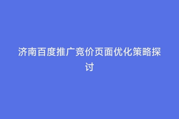 济南百度推广竞价页面优化策略探讨