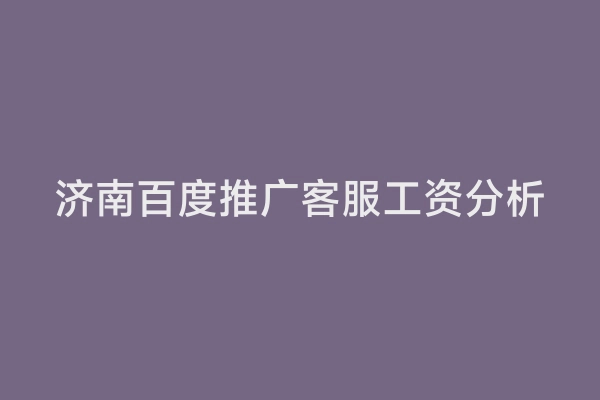 济南百度推广客服工资分析