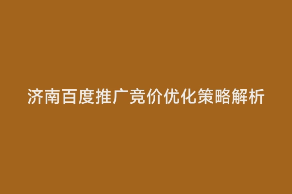 济南百度推广竞价优化策略解析