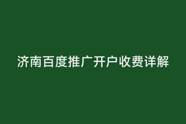 济南百度推广开户收费详解