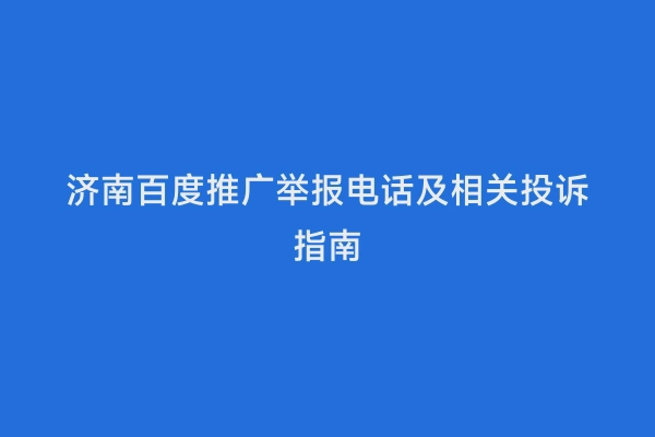 济南百度推广举报电话及相关投诉指南