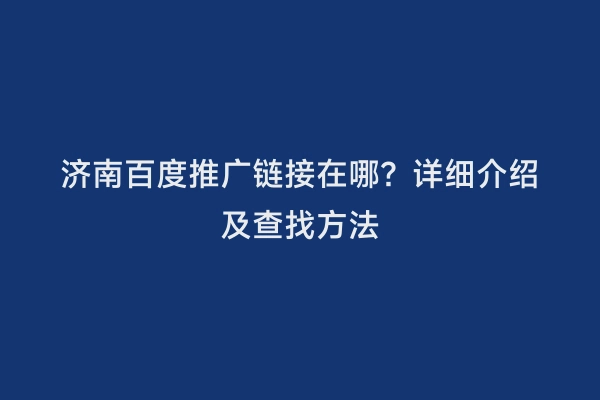 济南百度推广链接在哪？详细介绍及查找方法
