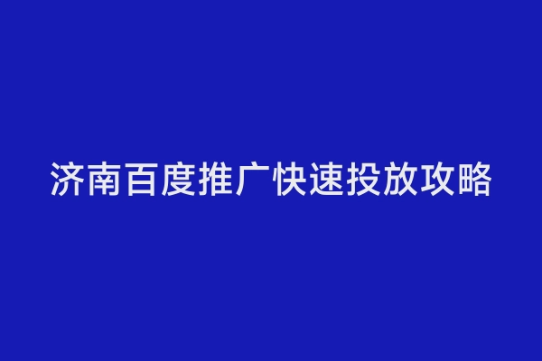 济南百度推广快速投放攻略