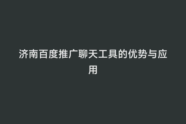 济南百度推广聊天工具的优势与应用