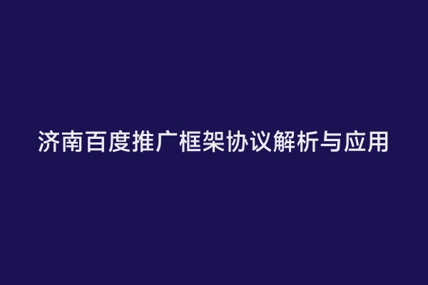 济南百度推广框架协议解析与应用