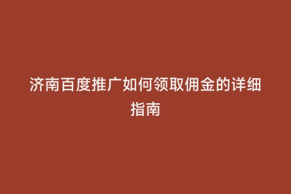 济南百度推广如何领取佣金的详细指南