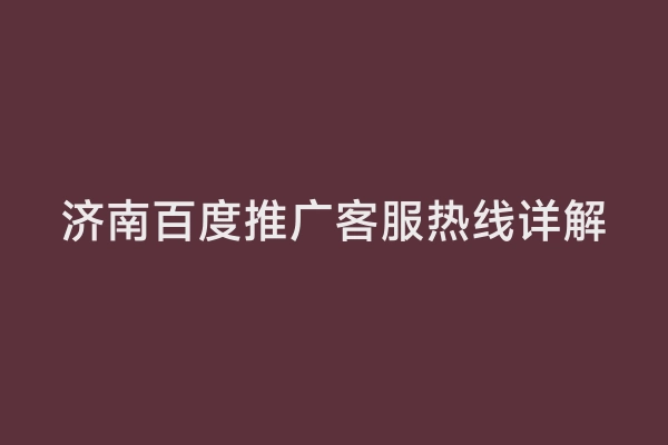 济南百度推广客服热线详解