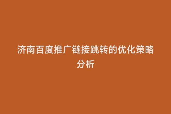 济南百度推广链接跳转的优化策略分析