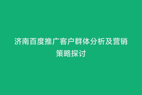 济南百度推广客户群体分析及营销策略探讨