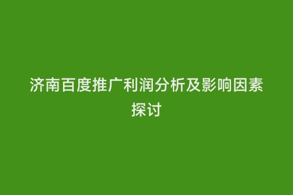 济南百度推广利润分析及影响因素探讨