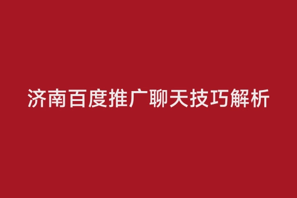 济南百度推广聊天技巧解析