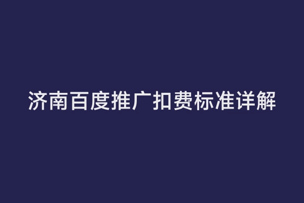 济南百度推广扣费标准详解