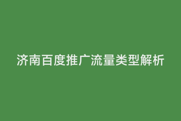 济南百度推广流量类型解析