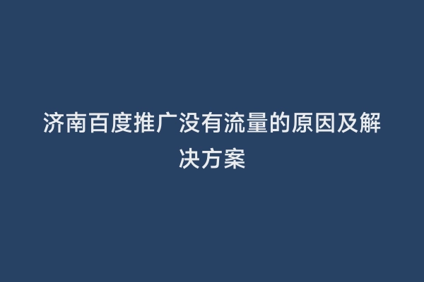 济南百度推广没有流量的原因及解决方案