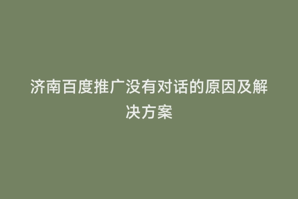 济南百度推广没有对话的原因及解决方案