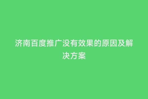 济南百度推广没有效果的原因及解决方案