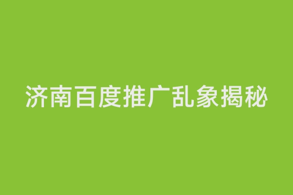 济南百度推广乱象揭秘