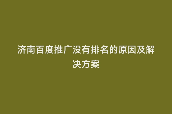 济南百度推广没有排名的原因及解决方案