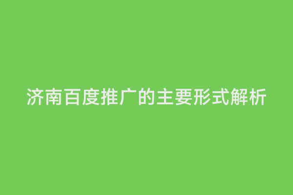 济南百度推广的主要形式解析