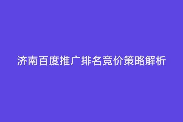 济南百度推广排名竞价策略解析