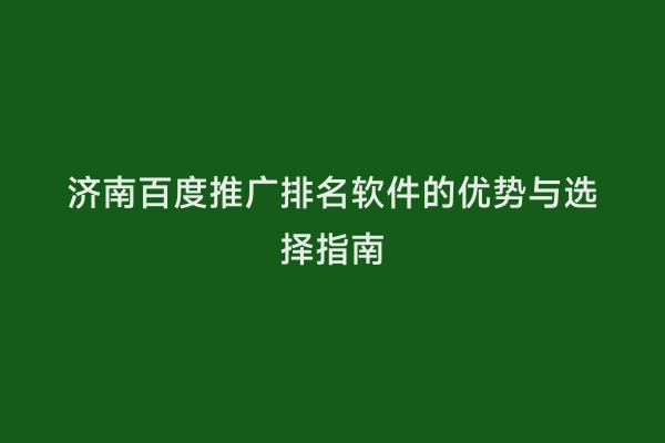 济南百度推广排名软件的优势与选择指南