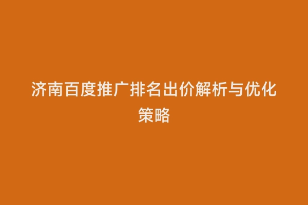 济南百度推广排名出价解析与优化策略