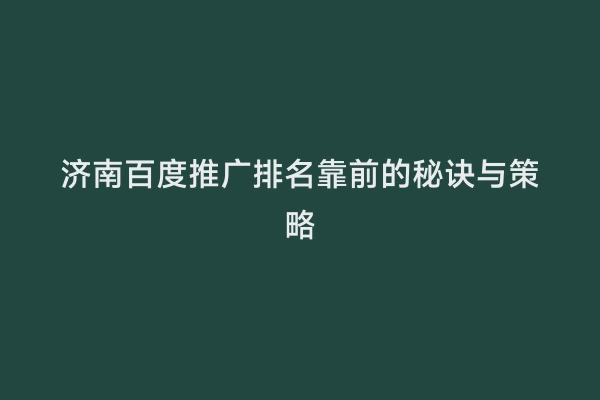 济南百度推广排名靠前的秘诀与策略
