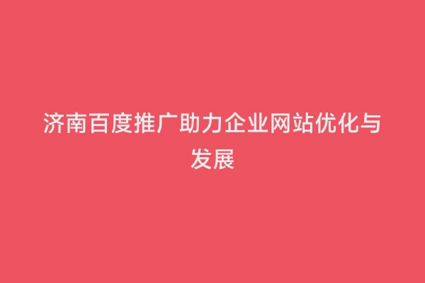 济南百度推广助力企业网站优化与发展