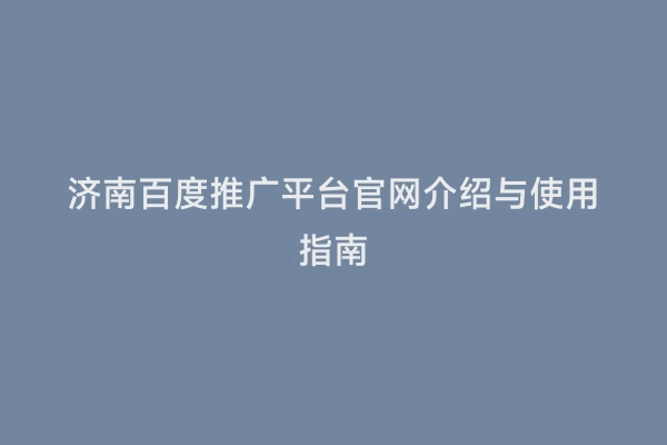 济南百度推广平台官网介绍与使用指南