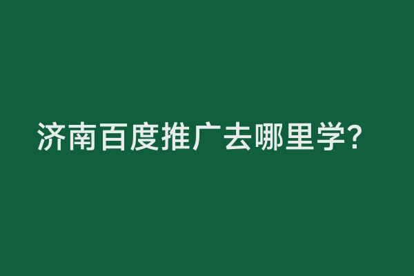 济南百度推广去哪里学？