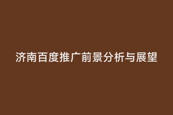 济南百度推广前景分析与展望