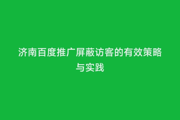 济南百度推广屏蔽访客的有效策略与实践